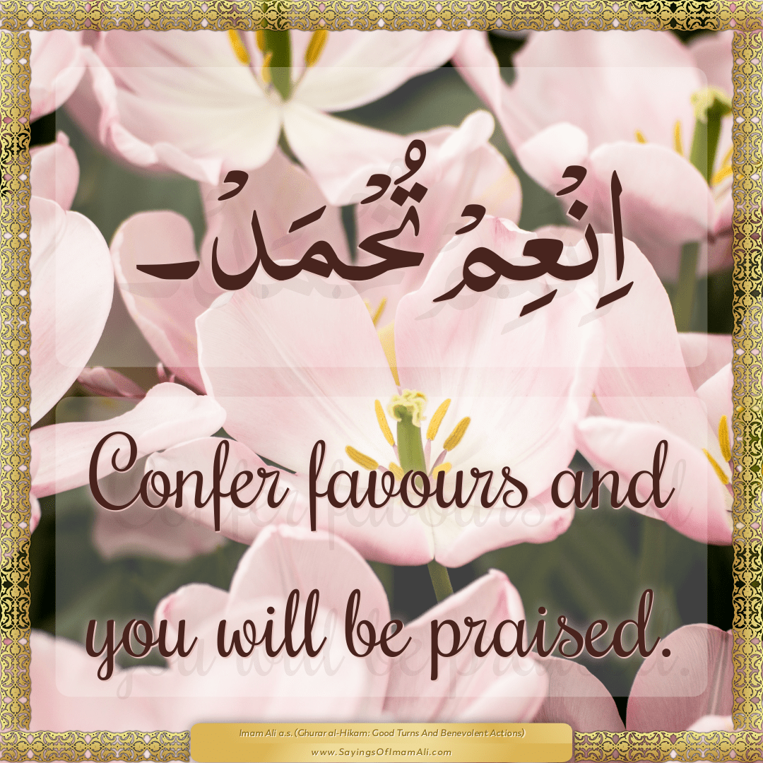 Confer favours and you will be praised.